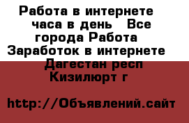 Работа в интернете 2 часа в день - Все города Работа » Заработок в интернете   . Дагестан респ.,Кизилюрт г.